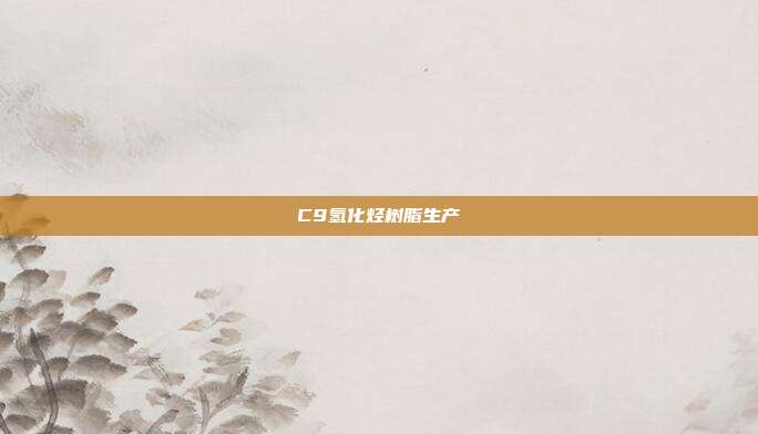 C9氢化烃树脂生产